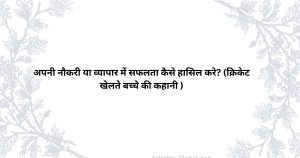 अपनी नौकरी या व्यापार में सफलता कैसे हासिल करे? (क्रिकेट खेलते बच्चे की कहानी )